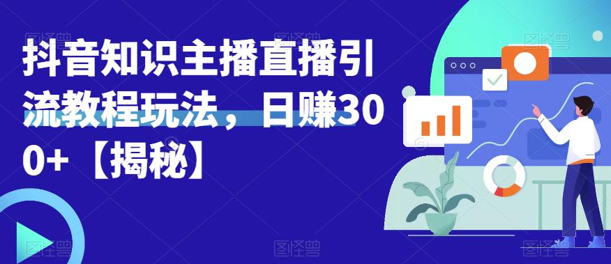 宝哥抖音知识主播直播引流教程玩法，日赚300+【揭秘】-云帆项目库