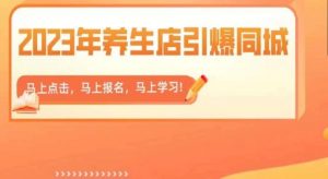2023年养生店引爆同城,300家养生店同城号实操经验总结-云帆项目库