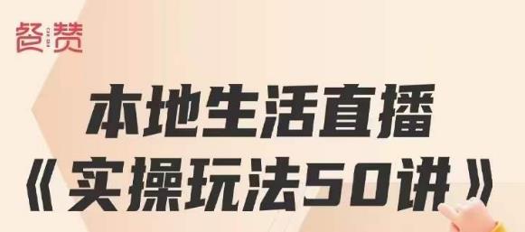 餐赞·本地生活直播实操玩法50讲，打造高转化直播模式，实现百万营收-云帆项目库
