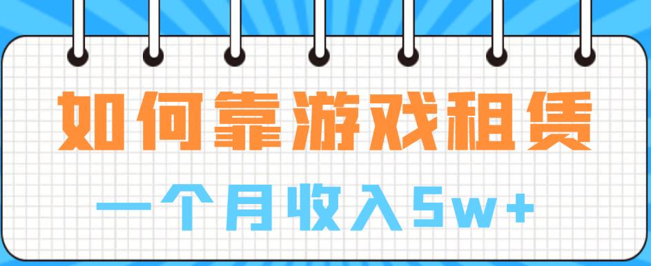 如何靠游戏租赁业务一个月收入5w+【揭秘】-云帆项目库