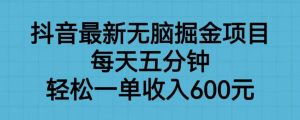 抖音最新无脑掘金项目,每天五分钟,轻松一单收入600元【揭秘】-云帆项目库