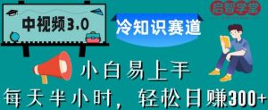 中视频3.0.冷知识赛道：每天半小时，轻松日赚300+【揭秘】-云帆项目库