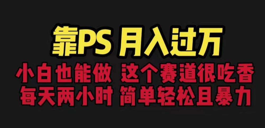 靠PS月入过万，小白做这个赛道很吃香。每天两小时，简单轻松且暴利【揭秘】-云帆项目库