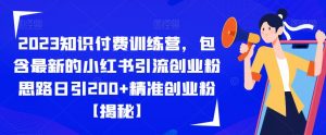 2023知识付费训练营,包含最新的小红书引流创业粉思路日引200+精准创业粉【揭秘】-云帆项目库
