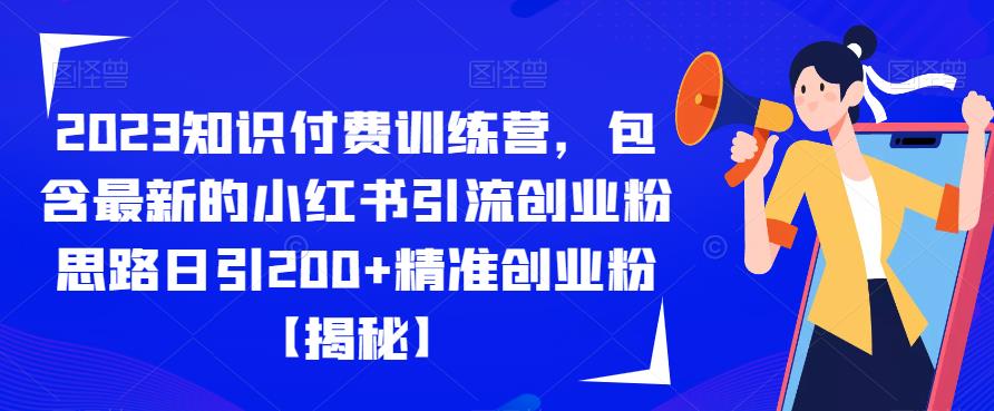 2023知识付费训练营，包含最新的小红书引流创业粉思路日引200+精准创业粉【揭秘】-云帆项目库