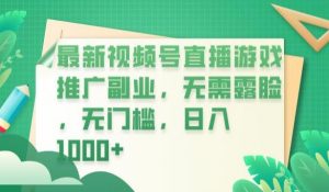 最新视频号直播游戏推广副业，无需露脸，无门槛，日入1000+【揭秘】-云帆项目库