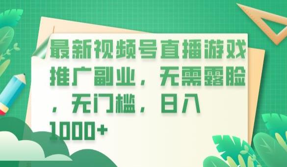 最新视频号直播游戏推广副业，无需露脸，无门槛，日入1000+【揭秘】-云帆项目库