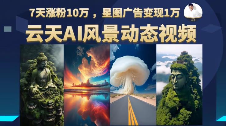 云天AI风景动图视频制作，7天涨粉10万，星图广告变现1万-云帆项目库