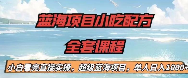 蓝海项目小吃配方全套课程，小白看完直接实操，单人日入1000+【揭秘】-云帆项目库
