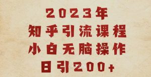 2023知乎引流课程,小白无脑操作日引200+【揭秘】-云帆项目库
