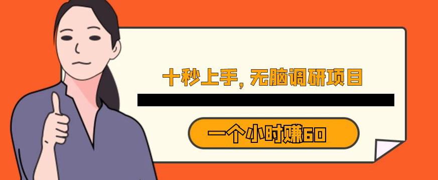 十秒钟上手，一个小时60元暴利无脑调研项目【揭秘】-云帆项目库
