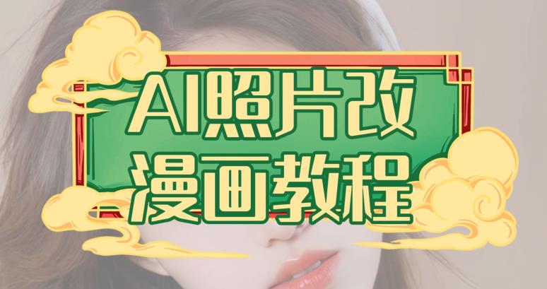 AI照片改漫画教程，0基础小白也能操作【揭秘】-云帆项目库
