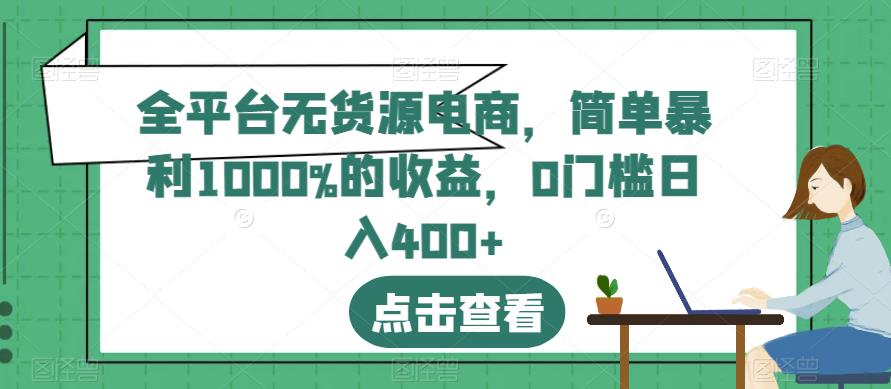 全平台无货源电商，简单暴利1000%的收益，0门槛日入400+【揭秘】-云帆项目库