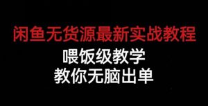 闲鱼无货源最新实战教程,喂饭级教学,教你无脑出单【揭秘】-云帆项目库