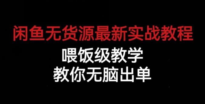 闲鱼无货源最新实战教程，喂饭级教学，教你无脑出单【揭秘】-云帆项目库