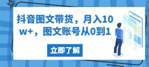抖音图文带货,月入10w+,图文账号从0到1【揭秘】-云帆项目库