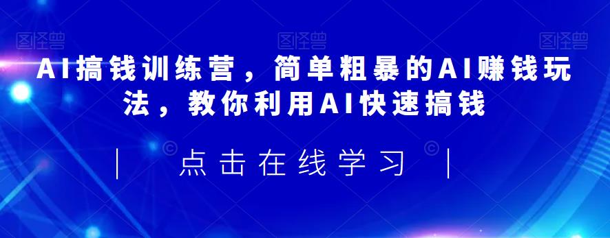 AI搞钱训练营，简单粗暴的AI赚钱玩法，教你利用AI快速搞钱-云帆项目库