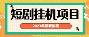 2023年最新短剧挂机项目,暴力变现渠道多【揭秘】-云帆项目库