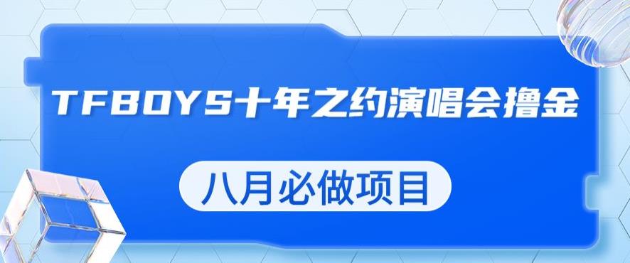 最新蓝海项目，靠最近非常火的TFBOYS十年之约演唱会流量掘金，八月必做的项目【揭秘】-云帆项目库