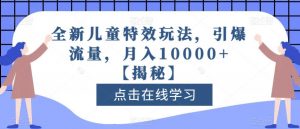 全新儿童特效玩法,引爆流量,月入10000+【揭秘】-云帆项目库
