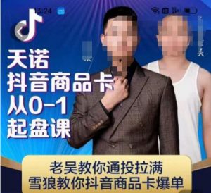 天诺老吴抖店品商卡从0-1起盘课,老吴教通你投拉满,雪狼你教抖音商品卡爆单-云帆项目库