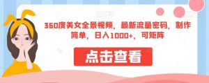 360度美女全景视频,最新流量密码,制作简单,日入1000+,可矩阵【揭秘】-云帆项目库