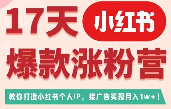 17天小红书爆款涨粉营（广告变现方向），教你打造小红书博主IP、接广告变现的-云帆项目库
