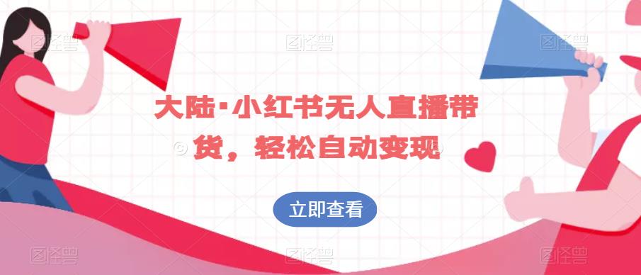 大陆·小红书无人直播带货，轻松自动变现-云帆项目库
