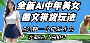 全新AI中年美女图文带货玩法,5分钟一个作品小白无脑日入500+【揭秘】-云帆项目库