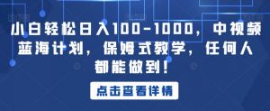 小白轻松日入100-1000,中视频蓝海计划,保姆式教学,任何人都能做到!【揭秘】-云帆项目库