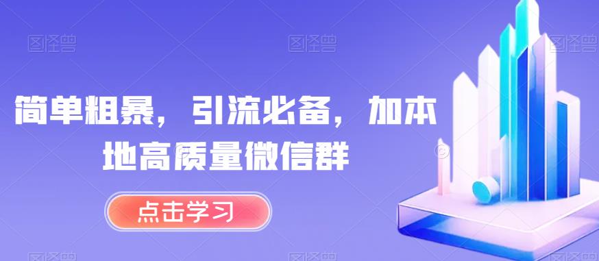 简单粗暴，引流必备，加本地高质量微信群【揭秘】-云帆项目库