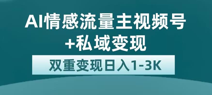 全新AI情感流量主视频号+私域变现，日入1-3K，平台巨大流量扶持【揭秘】-云帆项目库