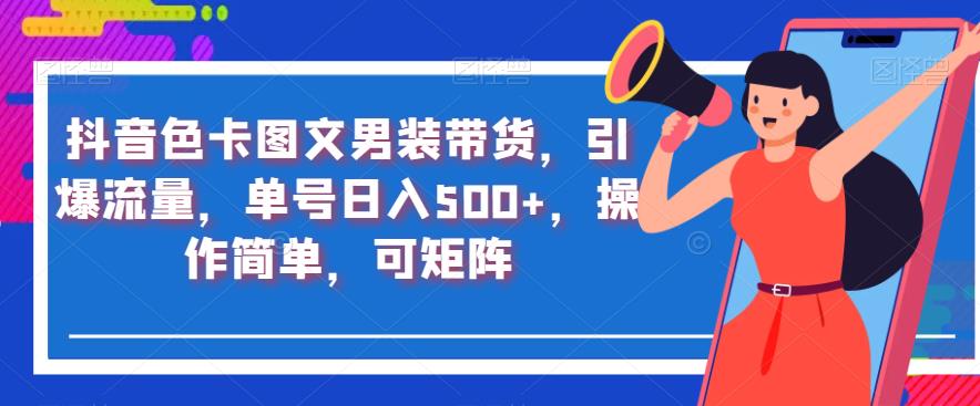 抖音色卡图文男装带货，引爆流量，单号日入500+，操作简单，可矩阵【揭秘】-云帆项目库