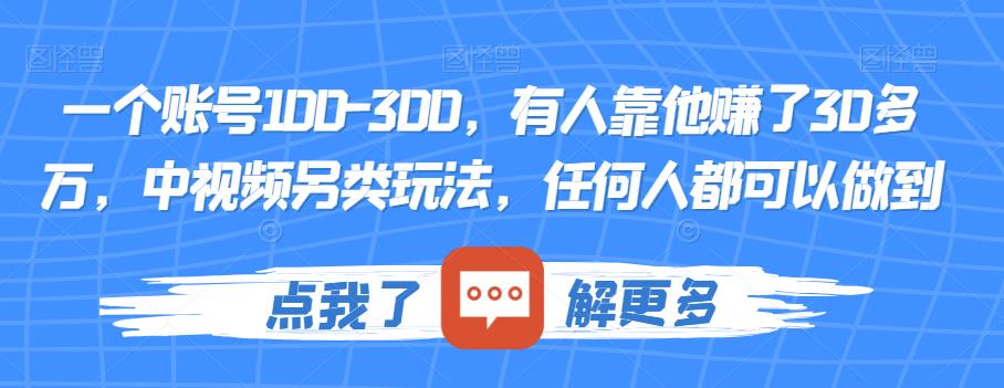 一个账号100-300，有人靠他赚了30多万，中视频另类玩法，任何人都可以做到【揭秘】-云帆项目库
