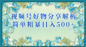 视频号好物分享解析,简单粗暴可以批量方大的项目【揭秘】-云帆项目库