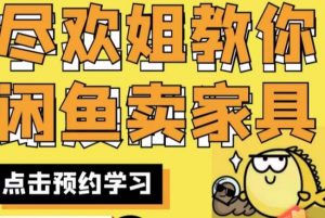 尽欢·闲鱼家具实战经验,手把手教你在闲鱼开家具网店-云帆项目库