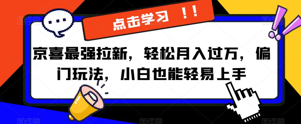 京喜最强拉新，轻松月入过万，偏门玩法，小白也能轻易上手【揭秘】-云帆项目库