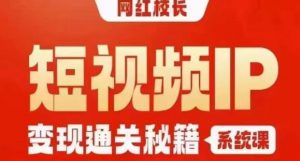 网红校长短视频IP变现通关秘籍｜系统课，产品篇，短视频篇，商业篇，私域篇，直播篇-云帆项目库