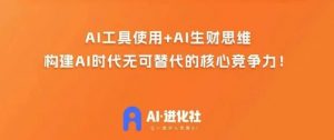 AI进化社·AI商业生财实战课,人人都能上手的AI商业变现课-云帆项目库
