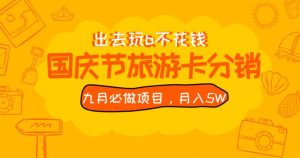 九月必做国庆节旅游卡最新分销玩法教程,月入5W+,全国可做【揭秘】-云帆项目库