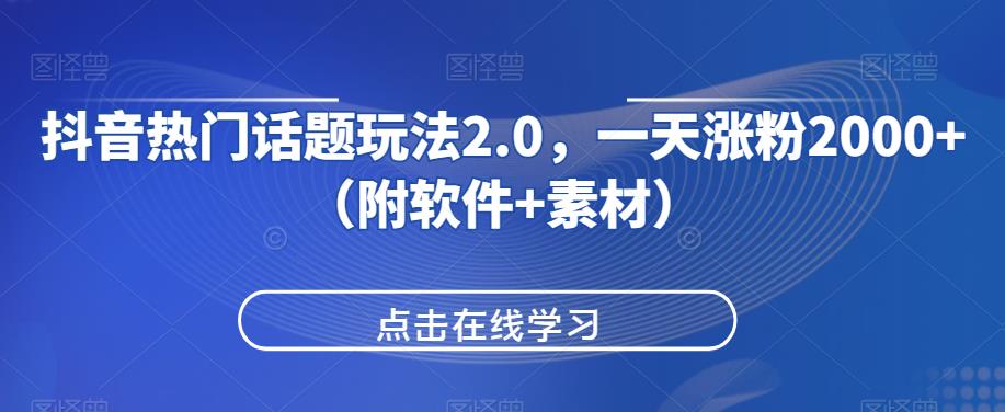 抖音热门话题玩法2.0，一天涨粉2000+（附软件+素材）-云帆项目库