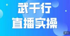 武千行直播实操课，账号定位、带货账号搭建、选品等-云帆项目库