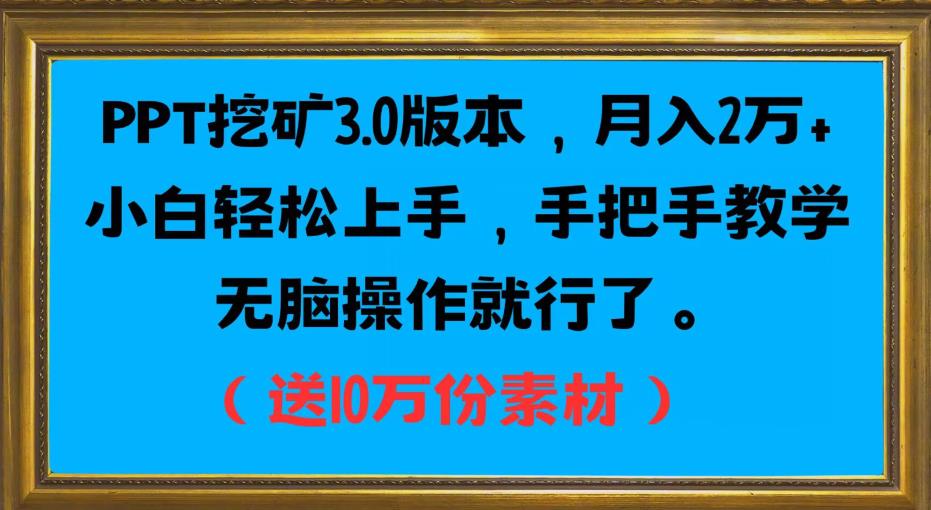 PPT挖矿3.0版本，月入2万小白轻松上手，手把手教学无脑操作就行了（送10万份素材）-云帆项目库