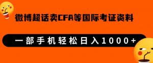 微博超话卖cfa、frm等国际考证虚拟资料,一单300+,一部手机轻松日入1000+-云帆项目库