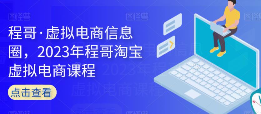 程哥·虚拟电商信息圈，2023年程哥淘宝虚拟电商课程-云帆项目库