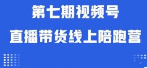 视频号直播带货线上陪跑营第七期:算法解析+起号逻辑+实操运营-云帆项目库