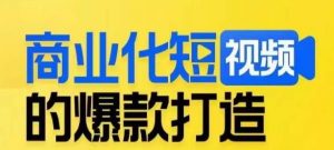 商业化短视频的爆款打造课,带你揭秘爆款短视频的底层逻辑-云帆项目库