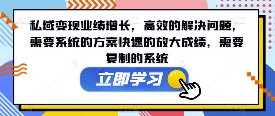 私域变现业绩增长，高效的解决问题，需要系统的方案快速的放大成绩，需要复制的系统-云帆项目库
