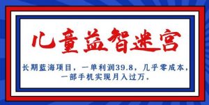 长期蓝海项目,儿童益智迷宫,一单利润39.8,几乎零成本,一部手机实现月入过万-云帆项目库
