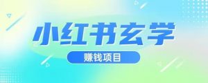 小红书玄学项目,直接上手操作,日入500【揭秘】-云帆项目库
